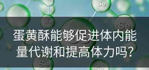 蛋黄酥能够促进体内能量代谢和提高体力吗？